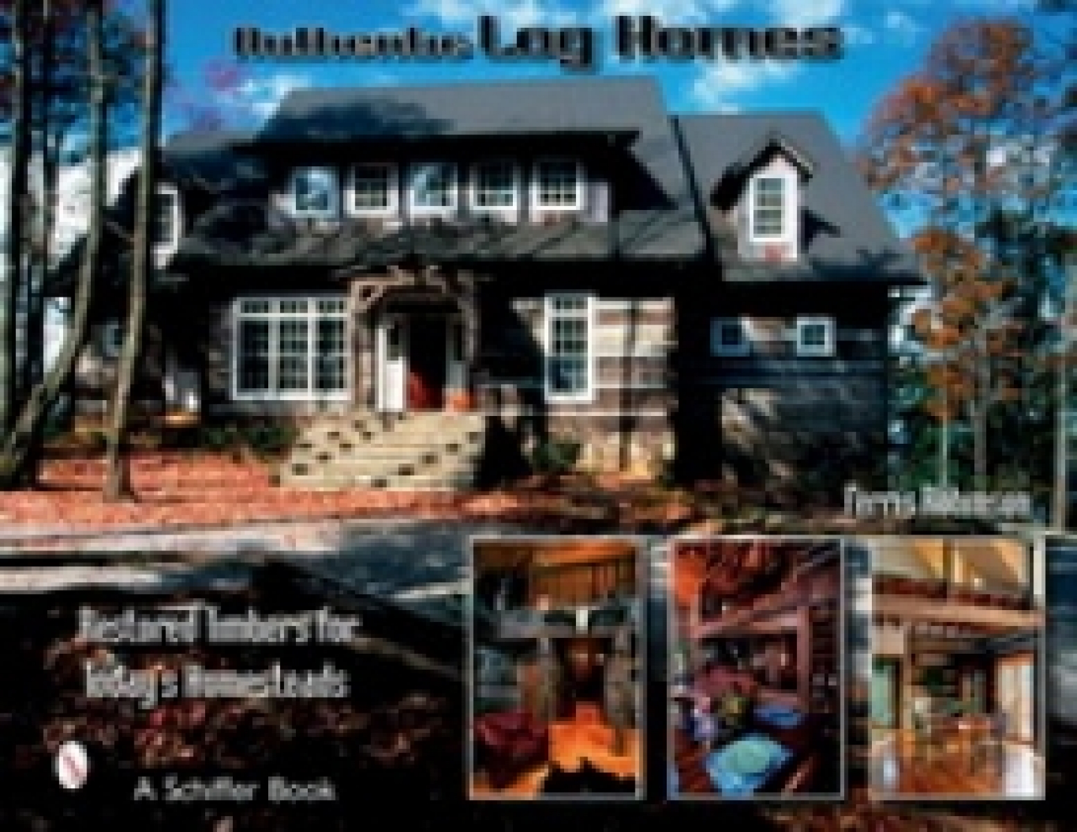Ferris R. Authentic Log Homes: Restored Timbers for Today's Homesteads 