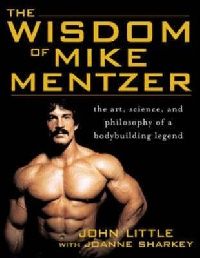 Little, John R. Sharkey, Joanne The Wisdom of Mike Mentzer: The Art, Science and Philosophy of a Bodybuilding Legend 