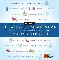 Beyer Rick The Greatest Presidential Stories Never Told: 100 Tales from History to Astonish, Bewilder, and Stupefy 