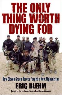 Blehm Eric The Only Thing Worth Dying for: How Eleven Green Berets Forged a New Afghanistan ( ,    :       ) 