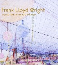 Essays by Richard Cleary, Neil Levine, Mina Marefa Frank Lloyd Wright: From Within Outward (  :    .) 