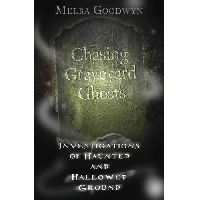 Goodwyn Melba Chasing Graveyard Ghosts: Investigations of Haunted & Hallowed Ground 