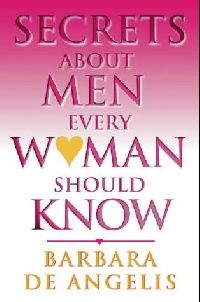 Barbara De Angelis Secrets About Men Every Woman Should Know ( ,     ) 