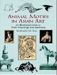Ball Katherine M. Animal Motifs in Asian Art: An Illustrated Guide to Their Meanings and Aesthetics 