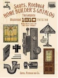 Sears, Roebuck and Co. Sears, Roebuck Home Builder's Catalog: The Complete Illustrated 1910 Edition 