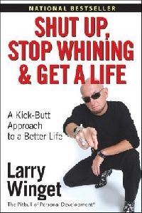Larry Winget Shut Up, Stop Whining, and Get a Life: A Kick-Butt Approach to a Better Life 