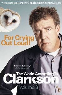 Jeremy Clarkson For Crying Out Loud: The World According to Clarkson Volume 3 