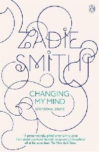 Smith, Zadie Changing My Mind: Occasional Essays 