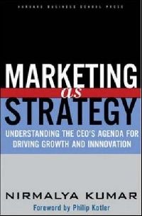Nirmalya Kumar Marketing as Strategy - The CEO's Agenda for Driving Growth and Innovation (  ) 