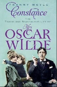 Franny Moyle Constance:The Tragic and Scandalous Life of Mrs Oscar Wilde 