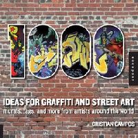 Campos Cristian 1,000 Ideas for Graffiti and Street Art: Murals, Tags, and More from Artists Around the World (1000      : ,         ) 