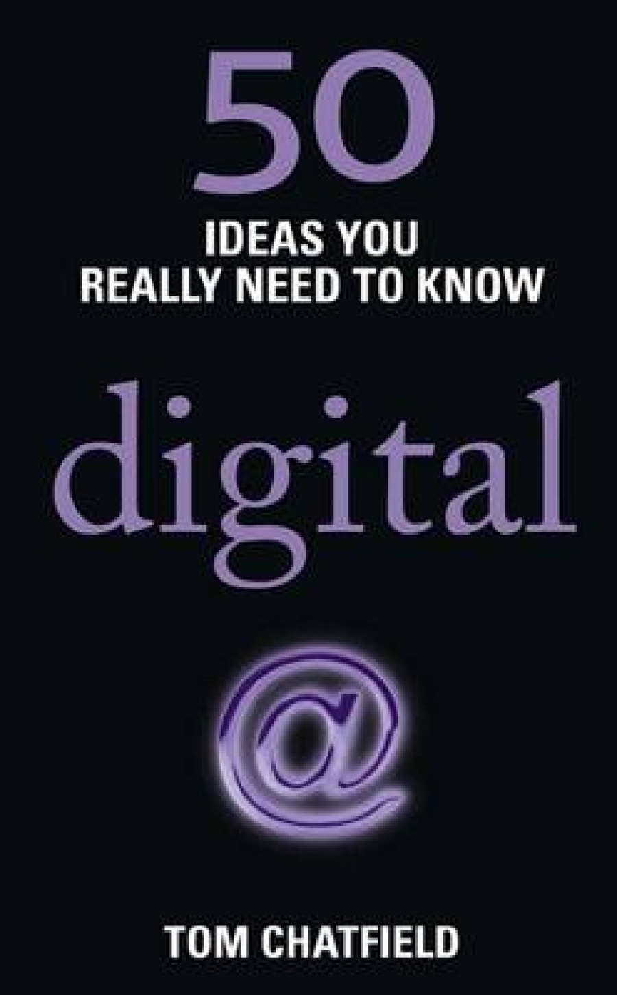 Tom Chatfield 50 Ideas You Really Need to Know: Digital 