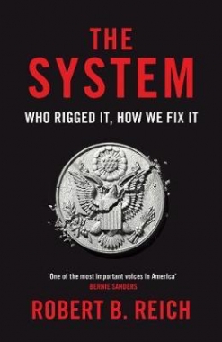Reich, Robert B. System: Who Rigged It, How We Fix It 