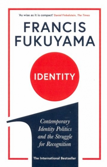 Fukuyama, Francis Identity: Contemporary Identity Politics and the Struggle for Recognition 