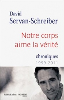 Servan-Schreiber, D. Notre corps aime la verite : Chroniques 1999 - 2011 