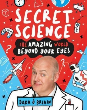 O Briain, Dara Secret Science: The Amazing World Beyond Your Eyes 