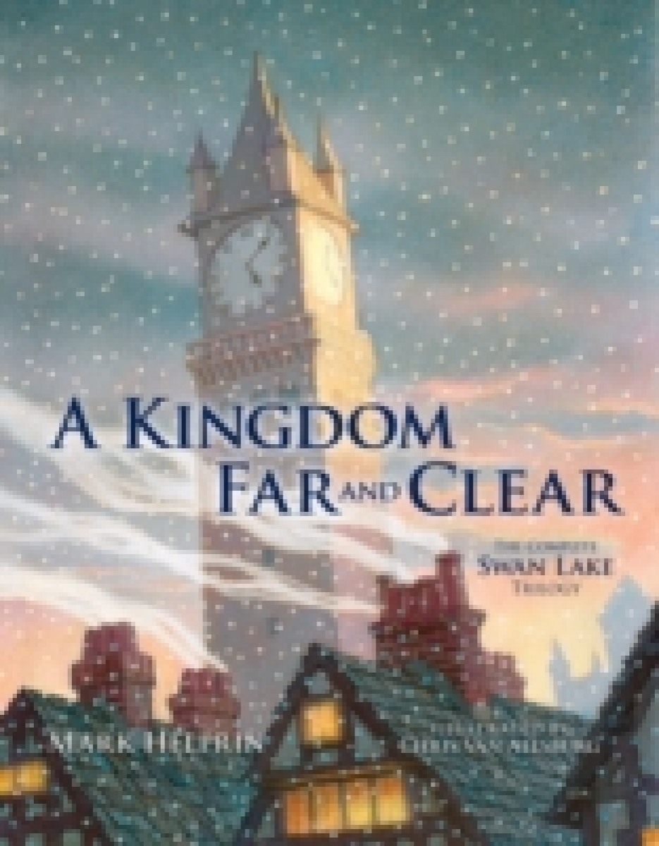 Helprin, Mark, Allsburg, Chris van A Kingdom Far and Clear: The Complete Swan Lake Trilogy 