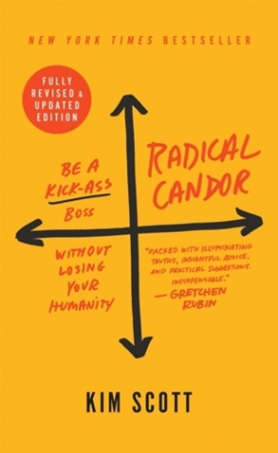 Scott, Kim Radical Candor: Be a Kick-Ass Boss Without Losing Your Humanity 