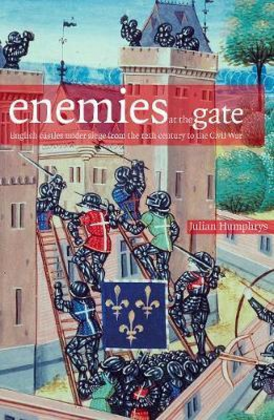 Humphrys, Julian Enemies at the Gates: English Castles Under Siege From the 12th Century to the Civil War 