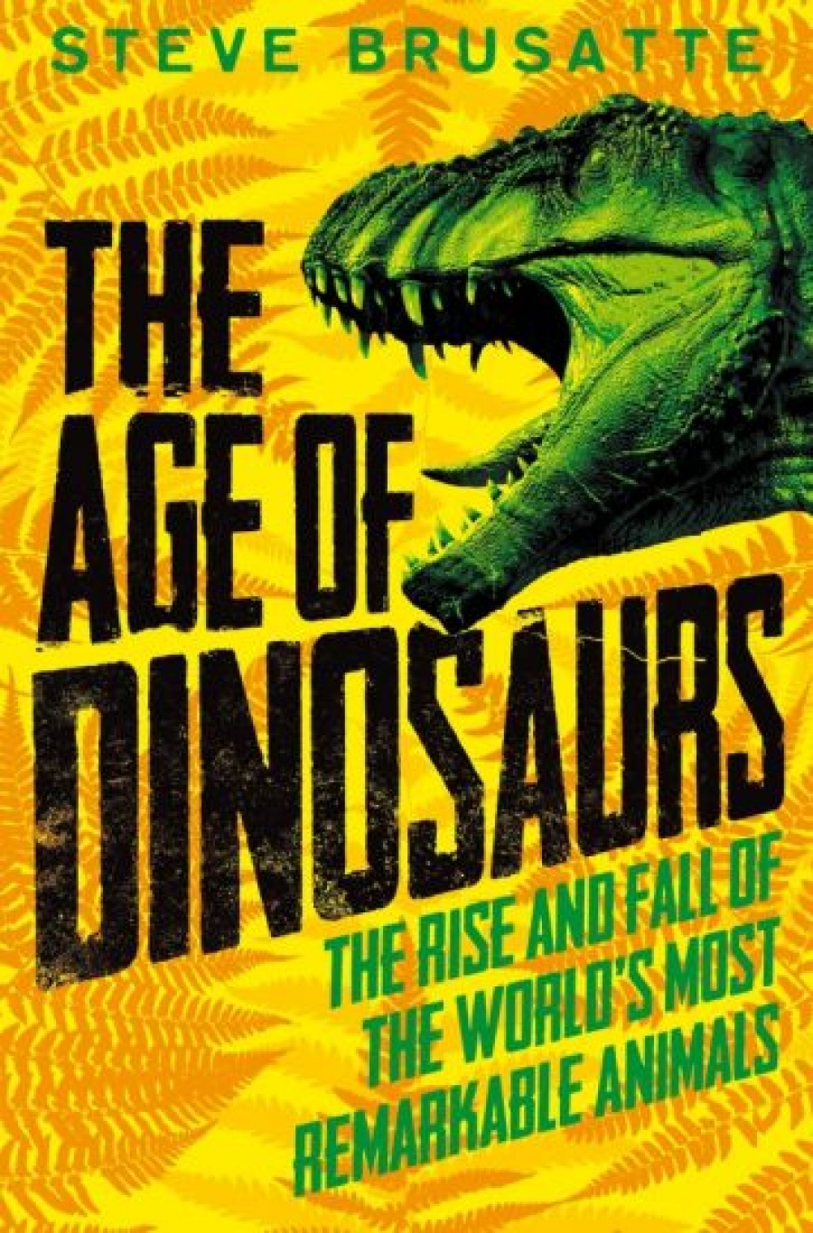 Brusatte Steve The Age of Dinosaurs. The Rise and Fall of the World's Most Remarkable Animals 