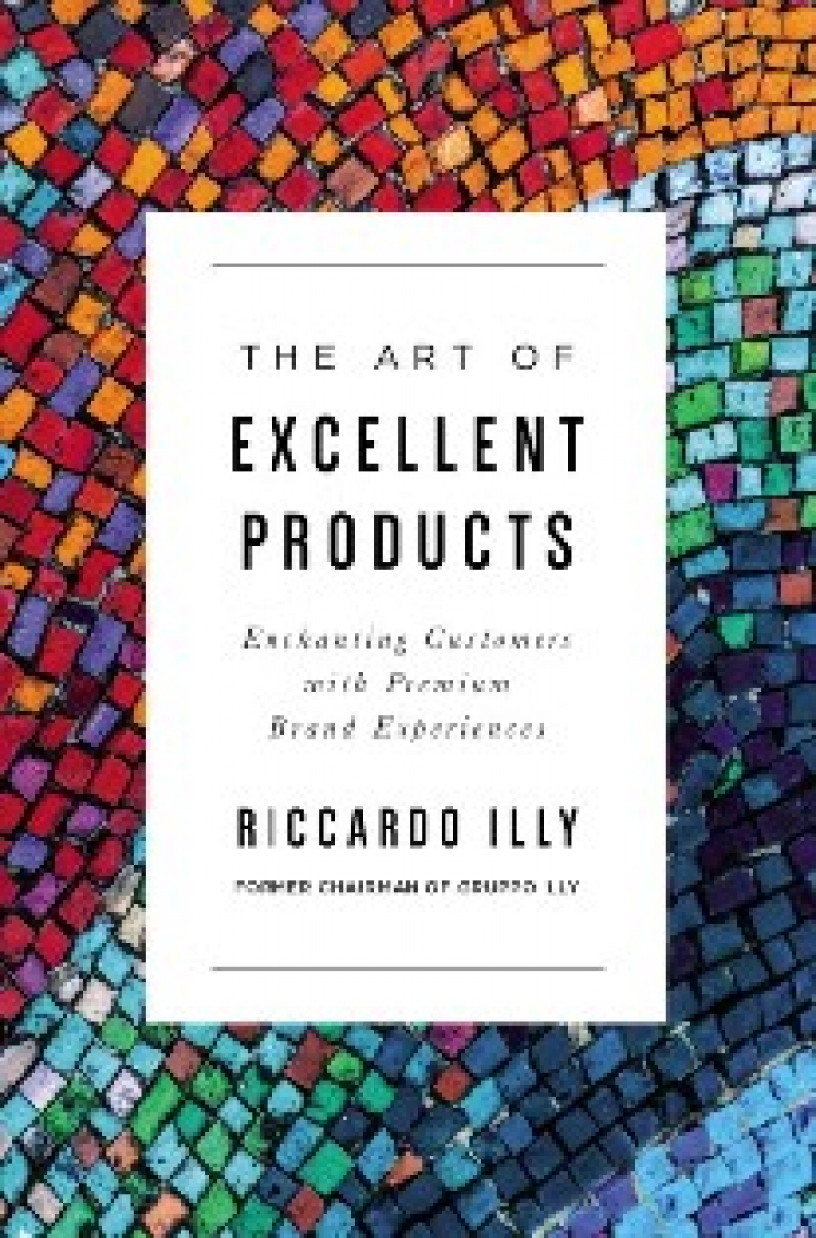 Illy Riccardo The Art of Excellent Products: Enchanting Customers with Premium Brand Experiences 