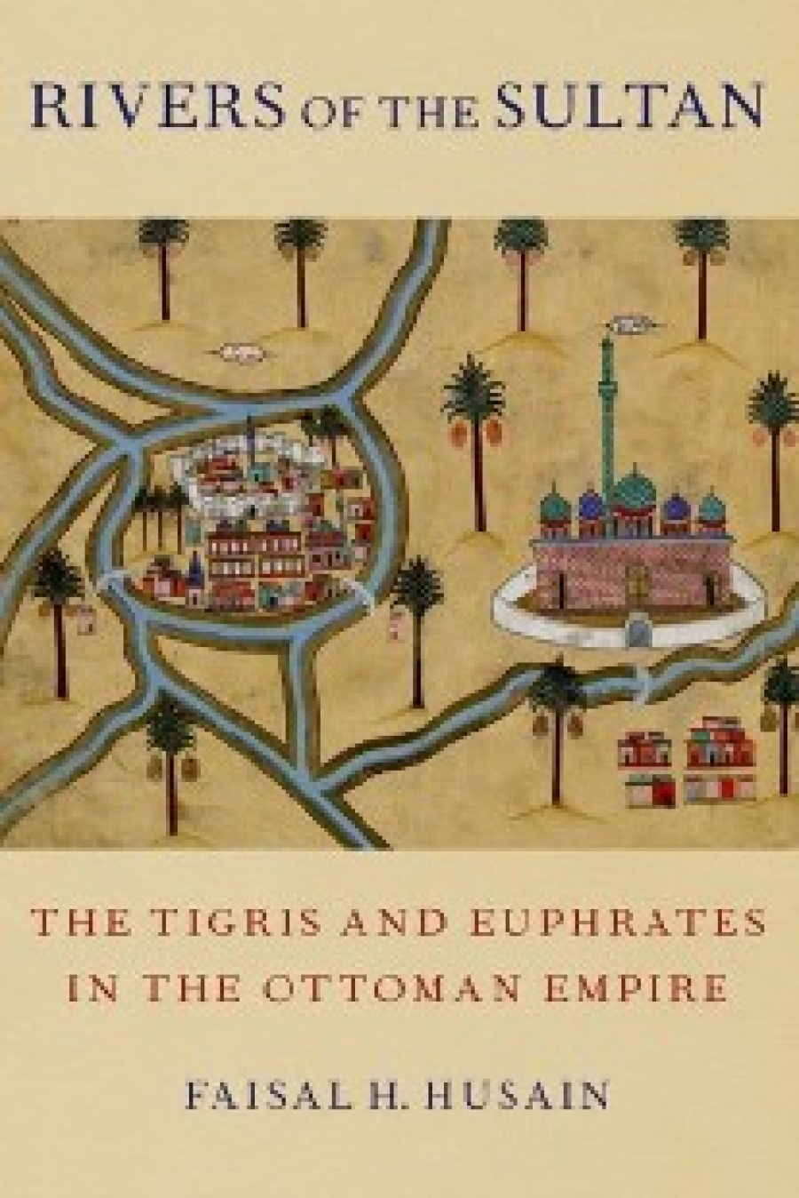 Husain, Faisal H. Rivers of the Sultan: The Tigris and Euphrates in the Ottoman Empire 