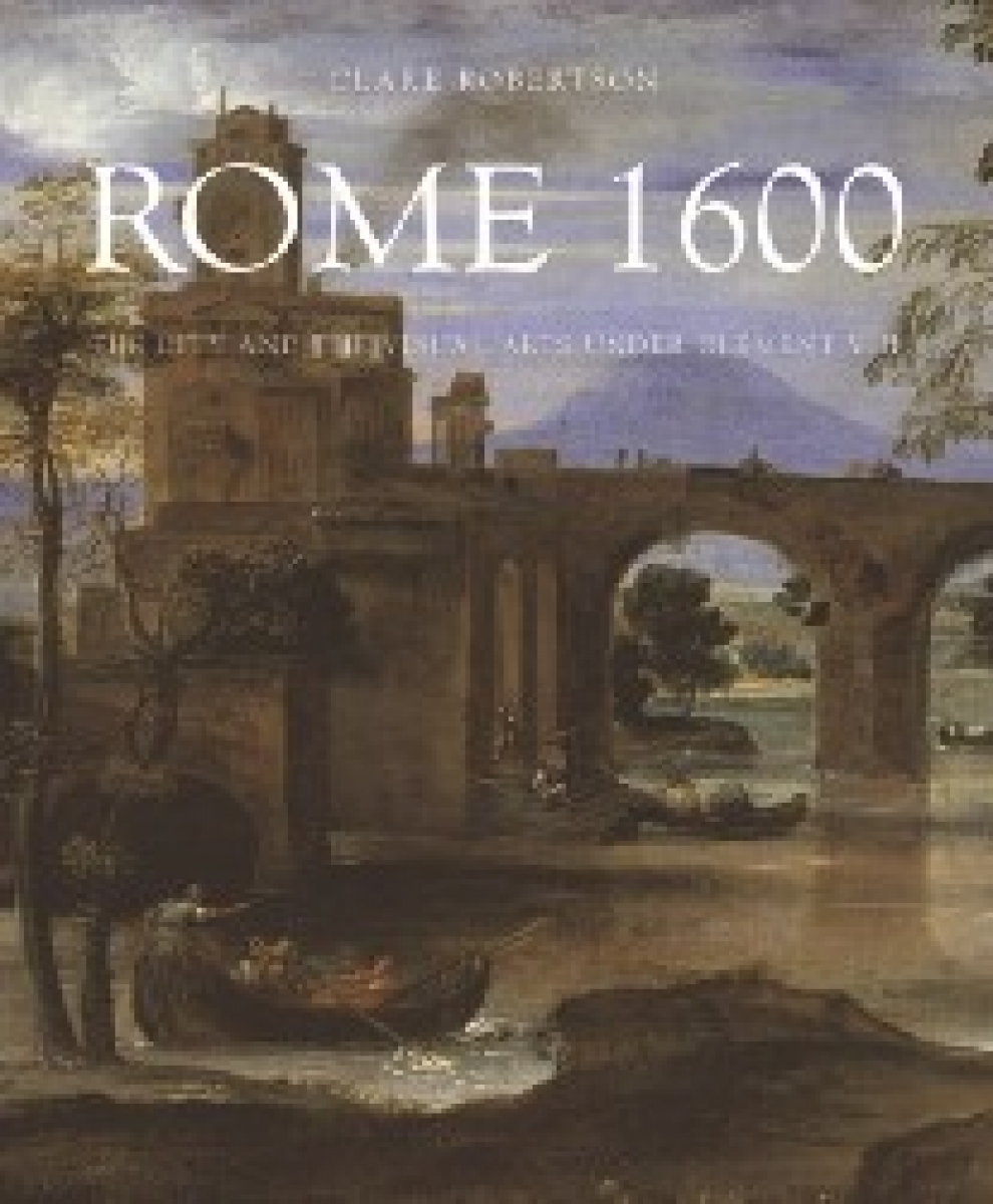 Robertson Clare Rome 1600: The City and the Visual Arts Under Clement VIII 
