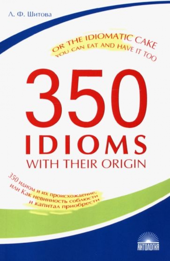  .. 350 IDIOMS with Their Origin, or The Idiomatic Cake You Can Eat and Heave It Too / 350    ,        