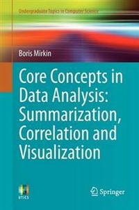 Boris, Mirkin Core Concepts in Data Analysis: Summarization, Correlation and Visualization 
