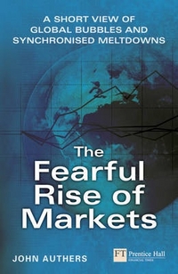 John, Authers The Fearful Rise of Markets: A Short View of Global Bubbles and Synchnonized Meltdowns 