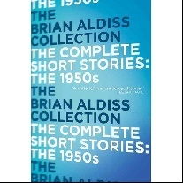 Brian Aldiss The Complete Short Stories: Volume One - The 1950s 
