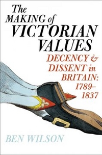 Ben, Wilson Making of Victorian Values: Decency & Dissent in Britain 1789-1837 (HB) 