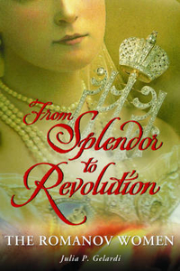 Gelardi Julia P. From Splendor to Revolution: The Romanov Women 