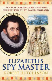 Robert, Hutchinson Elizabeth's Spymaster: Francis Walsingham and the Secret War That Saved England 