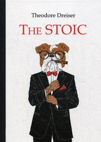 Dreiser T. The Stoic 