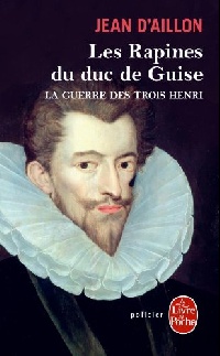 Jean, Regis Guerre des trois Henri tome 1: Les Rapines du duc de Guise 