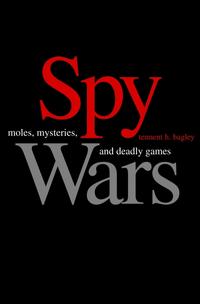 T, Bagley Spy Wars: Moles, Mysteries, and Deadly Games 