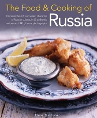Makhonko Elena The Food and Cooking of Russia: Discover the Rich and Varied Character of Russian Cuisine, in 60 Authentic Recipes and 300 Glorious Photographs 