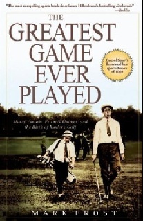Frost Mark The Greatest Game Ever Played: Harry Vardon, Francis Ouimet, and the Birth of Modern Golf 