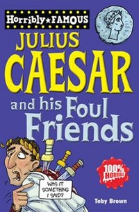 Brown, Toby Horribly Famous: Julius Ceasar & His Foul Friends 