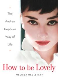 M, Hellstern How to Be Lovely: The Audrey Hepburn Way of Life 