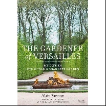 Baraton Alain The Gardener of Versailles: My Life in the World's Grandest Garden 