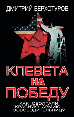 Верхотуров Д.Н. - Клевета на Победу. Как оболгали Красную Армию-освободительницу Верхотуров Д.Н. - Клевета на Победу. Как оболгали Красную Армию-освободительницу