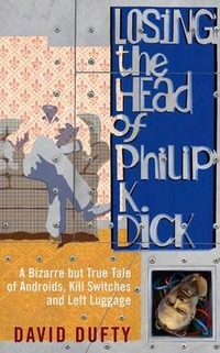 David, Dufty Losing the Head of Philip K. Dick: A Bizarre But True Tale of Androids, Kill Switches and Left Luggage 