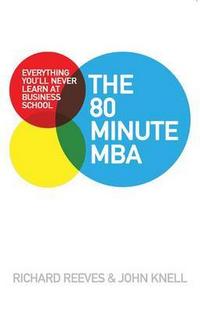 John, Reeves, Richard; Knell The 80 Minute MBA: Everything You'll Never Learn at Business School 