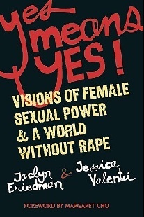 Friedman Jaclyn, Valenti Jessica Yes Means Yes!: Visions of Female Sexual Power & a World Without Rape 