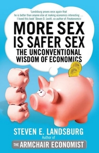 Landsburg, Steven E. More Sex is Safer Sex: The Unconventional Wisdom of Economics 