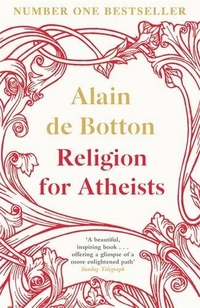 Alain, de Botton Religion for Atheists: A Non-believer's Guide to the Uses of Religion 