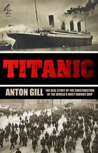 Anton Gill Titanic. The real story of the construction of the world's most famous ship 
