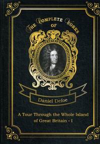 Defoe D. A Tour Through the Whole Island of Great Britain I 